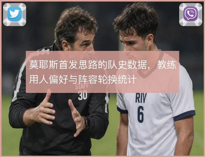 莫耶斯首发思路的队史数据,教练用人偏好与阵容轮换统计