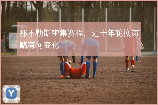 那不勒斯密集赛程，近十年轮换策略有何变化