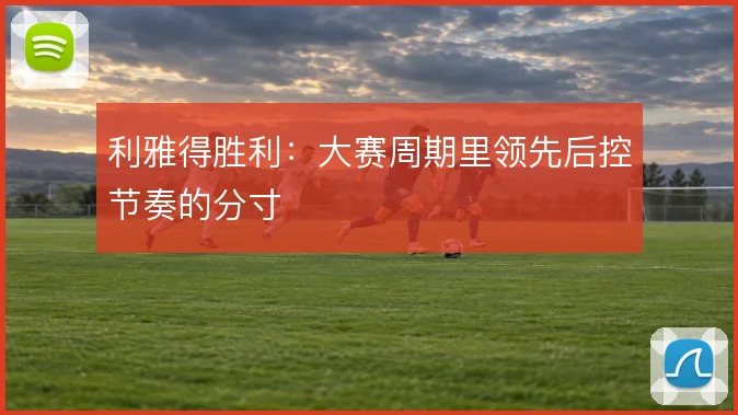 利雅得胜利：大赛周期里领先后控节奏的分寸