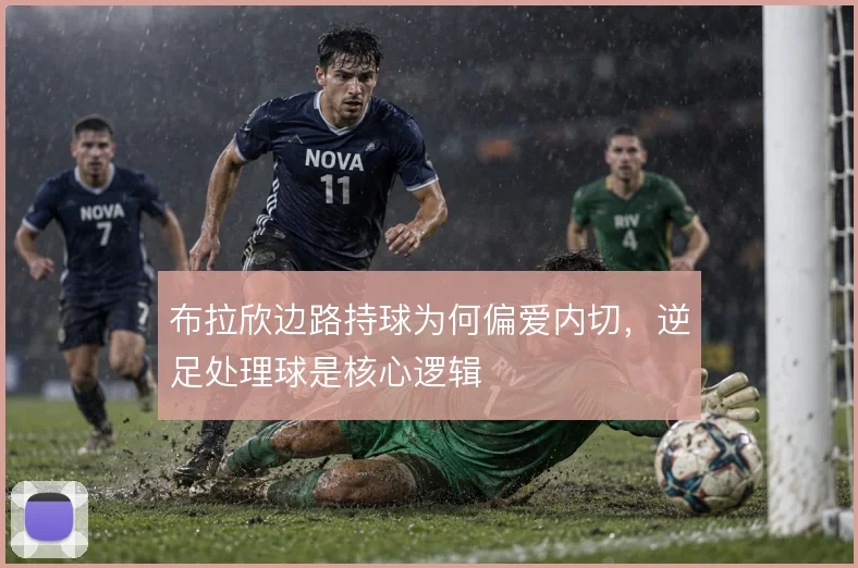 布拉欣边路持球为何偏爱内切，逆足处理球是核心逻辑