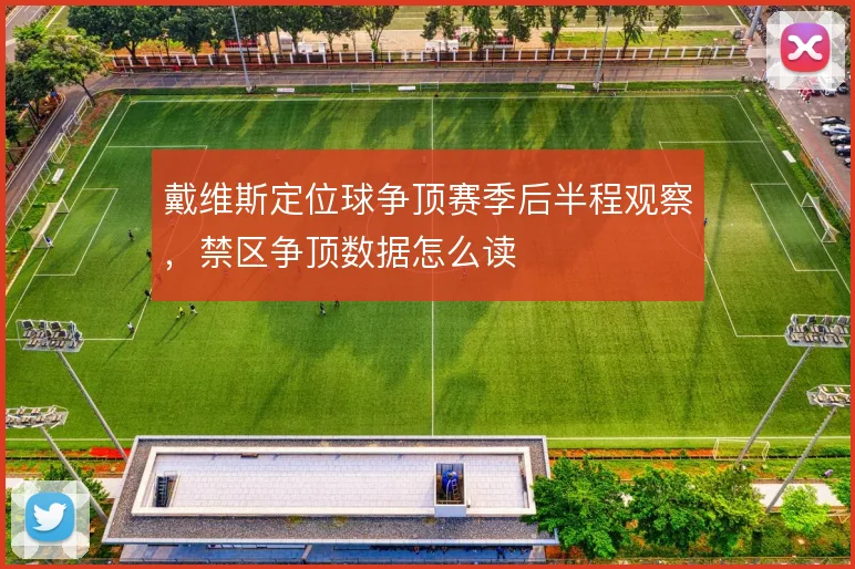 戴维斯定位球争顶赛季后半程观察，禁区争顶数据怎么读