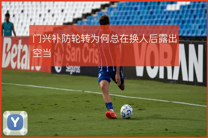 门兴补防轮转为何总在换人后露出空当