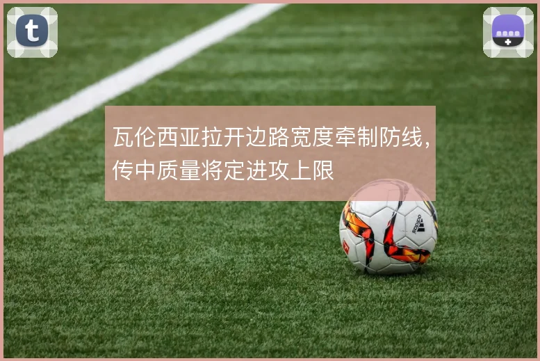瓦伦西亚拉开边路宽度牵制防线，传中质量将定进攻上限
