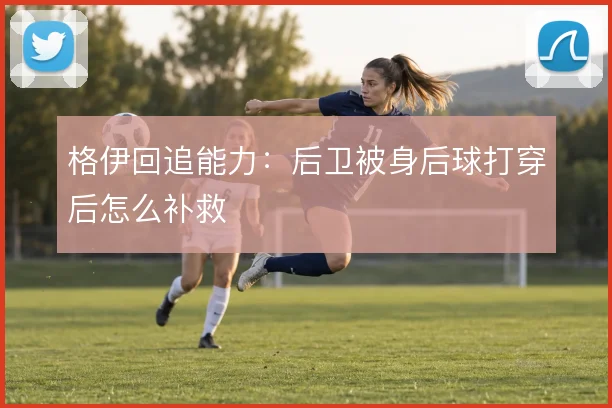 格伊回追能力：后卫被身后球打穿后怎么补救